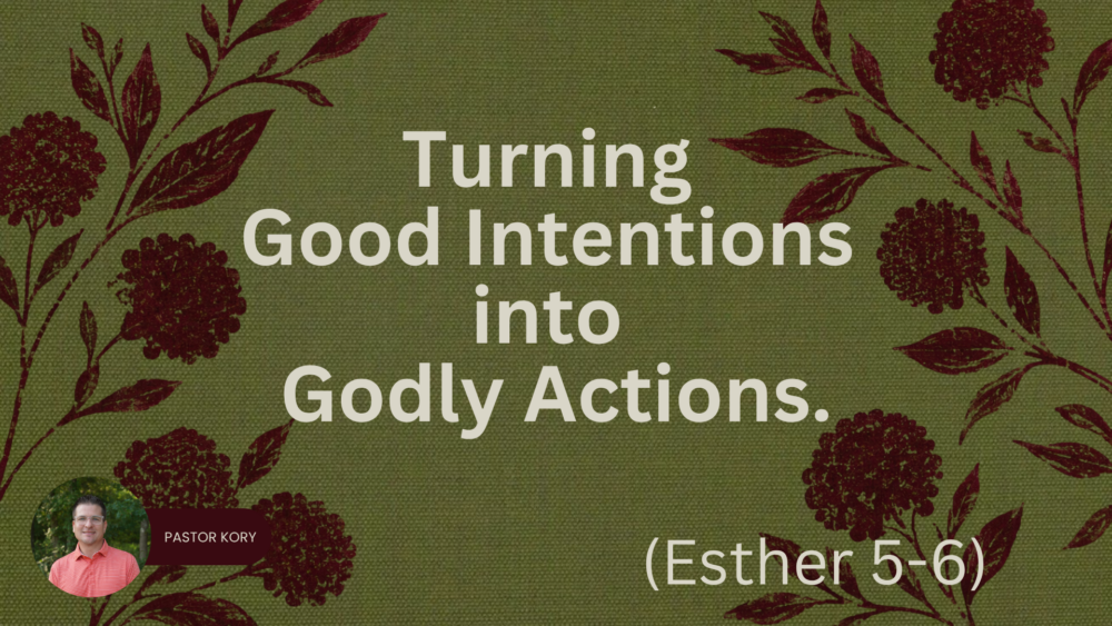 Turning Good Intentions  into  Godly Actions. | Esther 5-6